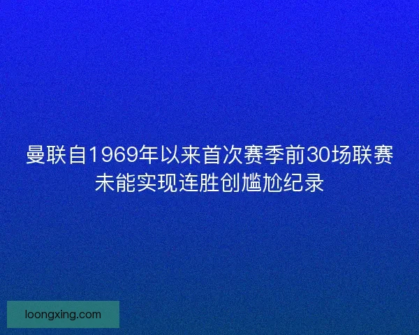 曼联自1969年以来首次赛季前30场联赛未能实现连胜创尴尬纪录