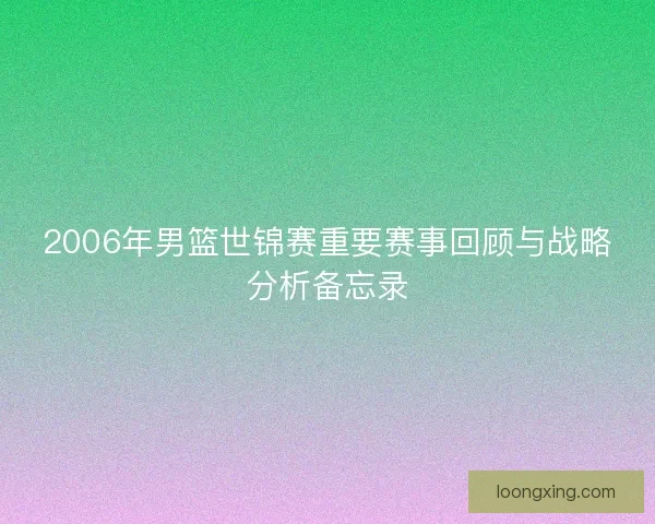 2006年男篮世锦赛重要赛事回顾与战略分析备忘录
